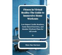 Fitness in Virtual Reality: The Guide to Immersive Home Workouts: Low-Impact Cardio Routines, Game-Based Exercises, and Headset Workout Plans for All Levels