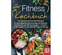 Fitness Kochbuch: 123 gesunde und schnelle Rezepte für überwältigende Abnehmerfolge und effektiven Muskelaufbau inkl. Nährwertangaben + 4 Wochen Ernährungsplan für eine optimale Fitness Ernährung