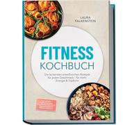 Fitness Kochbuch: Die leckersten eiweißreichen Rezepte für jeden Geschmack - für mehr Energie & Topform - inkl. 30-Tage-Ernährungsplan, High-Protein-Frühstück, Soßen & Dressings, Desserts & Shakes