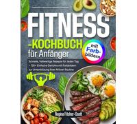 Fitness-Kochbuch für Anfänger: Schnelle, Vollwertige Rezepte für Jeden Tag - 130+ Einfache Gerichte mit Farbbildern zur Unterstützung Ihrer Aktiven Routine