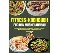 Fitness-Kochbuch für den Muskelaufbau: Clean Eating für Kraft, Energie und definierte Muskeln - mit Nährwertangaben & Meal-Prep-Tipps