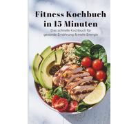 Fitness Kochbuch in 15 Minuten - Das schnelle Kochbuch für gesunde Ernährung & mehr Energie