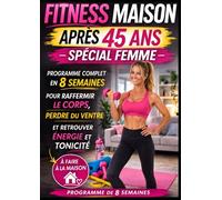 Fitness Maison Après 45 Ans - Spécial Femme: Programme complet en 8 semaines pour raffermir le corps, perdre du ventre et retrouver énergie et tonicité à la maison