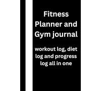 FITNESS PLANNER AND GYM JOURNAL: WORKOUT LOG , DIET LOG AND PROGRESS LOG ALL IN ONE