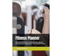 Fitness Planner: Diario di Allenamento e Alimentazione: Agenda Giornaliera per Raggiungere i Tuoi Obiettivi Fitness