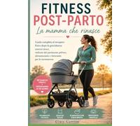 Fitness post-parto La mamma che rinasce: Guida completa al recupero fisico dopo la gravidanza: esercizi sicuri, rinforzo del pavimento pelvico, alimentazione e benessere per le neomamme