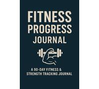 Fitness Progress Journal: A 90-Day Workout, Strength & Health Tracking Planner for Goal Setting, Measurements, and Motivation
