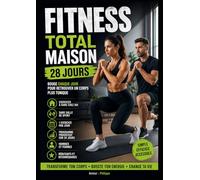 Fitness Total Maison - 28 Jours: Le Programme Simple Et Accessible Pour Renforcer Ton Corps Et Retrouver La Forme Depuis Chez Toi