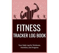 Fitness Tracker Log Book: Your Daily Log for Workouts, Nutrition, and Progress