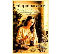 Fitopreparados: Manual práctico de herbolaria, cosmética natural y medicina casera femenina