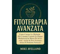 FITOTERAPIA AVANZATA: Come curare le malattie più comuni usando le piante medicinali in meno di 30 giorni - anche se non avete esperienza di medicina naturale!
