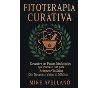 FITOTERAPIA CURATIVA: Descubre las Plantas Medicinales que Puedes Usar para Recuperar Tu Salud ¡Sin Necesitar Visitas al Médico! (plantas curativas)