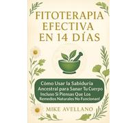FITOTERAPIA EFECTIVA EN 14 DÍAS: Cómo Usar la Sabiduría Ancestral para Sanar Tu Cuerpo ¡Incluso Si Piensas que los Remedios Naturales No Funcionan! (plantas curativas)