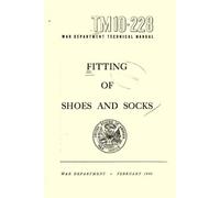 Fitting of Shoes and Socks: War Department Technical Manual, FEBRUARY 1946, TM 10-228