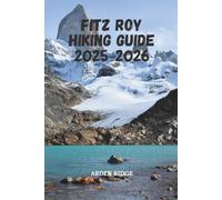FITZ ROY HIKING GUIDE 2025-2026: Explore Laguna de los Tres, El Chaltén, and Patagonia’s Iconic Granite Peaks (Trailblazers: Ultimate Hiking Adventures Series)