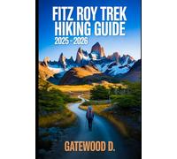 Fitz Roy Trek Hiking Guide 2025 - 2026: Essential Tips, Navigation, Packing Lists, and Trail Details for Every Skill Level (Outdoor and Nature Travel Books)
