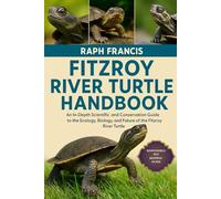 FITZROY RIVER TURTLE HANDBOOK: An In-Depth Scientific and Conservation Guide to the Ecology, Biology, and Future of the Fitzroy River Turtle