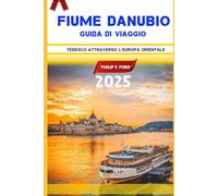 FIUME DANUBIO GUIDA DI VIAGGIO 2025: "Esplora il Danubio: scopri monumenti iconici, gemme nascoste, tesori culturali e meraviglie paesaggistiche ... the World the ultimate Travel Guides)