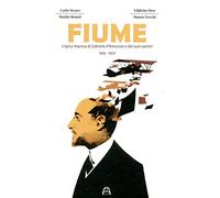 Fiume. L'epica impresa di Gabriele D'Annunzio e dei suoi uomini 1919-1920