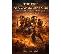 FIVE AFRICAN SOVEREIGNS: Who Faced Rome, Europe And Legend-And Refused to Kneel