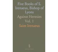 Five Books of S. Irenaeus, Bishop of Lyons: Against Heresies