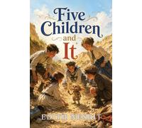 Five Children and It: A Magical Classic of Wishes, Wonder, and Mischief