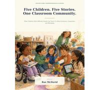 Five Children. Five Stories. One Classroom Community.: What Children With Different Needs Can Teach Us About Inclusion, Connection, and Belonging