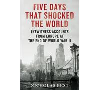 Five Days That Shocked the World: Eyewitness Accounts from Europe at the End of World War II