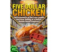 Five Dollar Chicken: The Economics of the Loss Leader and How Selling at a Deficit Builds Retail Empires