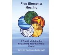 Five Elements Healing: A Practical Guide for Reclaiming Your Essential & Most Impactful Power