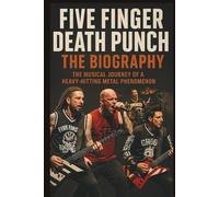FIVE FINGER DEATH PUNCH THE BIOGRAPHY: The Musical Journey of a Heavy-Hitting Metal Phenomenon