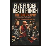FIVE FINGER DEATH PUNCH THE BIOGRAPHY: The Musical Journey of a Heavy-Hitting Metal Phenomenon