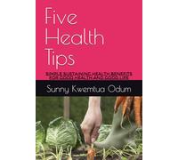 Five Health Tips: Simple Sustaining Health Benefits for Good Health and Good Life