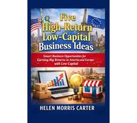 Five High-Return Low-Capital Business Ideas: Smart Business Opportunities for Earning Big Returns in America and Europe with Low Capital