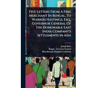 Five Letters From A Free Merchant In Bengal, To Warren Hastings, Esq., Governor General Of The Honorable East India Company's Settlements In Asia
