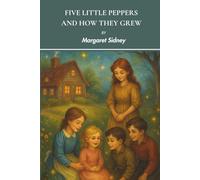 Five Little Peppers and How They Grew: An 1881 Heartwarming Children's Classic