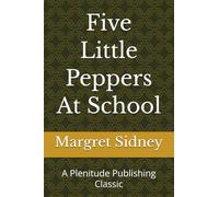 Five Little Peppers At School: A Plenitude Publishing Classic