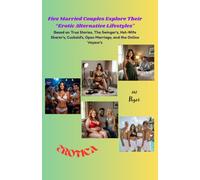 Five Married Couples Explore Their “Erotic Alternative Lifestyles": Based on True Stories, The Swinger's, Hot-Wife Sharer's, Cuckold's, Open Marriage, and the Online Voyeur's