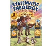 Five-Minute Systematic Theology Lessons for Kids 4-6: A 52-Week Visual Journey of Interactive Readings Exploring Big Biblical Truths Through Adventures with the Squeak Squad