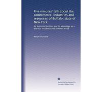 Five minutes' talk about the commmerce, industries and resources of Buffalo, state of New York: Its business facilities and its advantage as a place of residence and summer resort