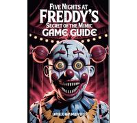 FIVE NIGHTS AT FREDDY’S: SECRET OF THE MIMIC GAME GUIDE: Discover the Full Story, Solve Every Puzzle, Escape the Most Dangerous Encounters, and Earn Top-Level Progress