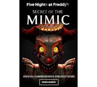 FIVE NIGHTS AT FREDDY'S: SECRET OF THE MIMIC: OFFICIAL COMPREHENSIVE STRATEGY GUIDE; Complete Walkthrough, Detailed Map Guide, Pro Survival Tips, ... Analysis, Secrets, Lore, and Bonus Content
