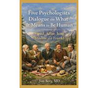 Five Psychologists Dialogue on What It Means to Be Human: Sigmund Freud, Alfred Adler, Carl Jung, Abraham Maslow, and Viktor Frankl (The writings of Jim Berg, MD)