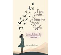 Five Shifts to End the Inner War: How an Ordinary Girl Found Extraordinary Self-Love