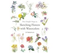 Five Simple Steps to Sketching Flowers with Watercolors: Includes Sketch and Watercolors
