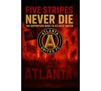 Five Stripes Never Die: The Supporter's Guide to Atlanta United