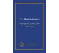 Five Stuart princesses: Margaret of Scotland, Elizabeth of Bohemia, Mary of Orange, Henrietta of Orleans, Sophie of Hanover