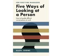 Five Ways of Looking at a Person: How to Handle Difficult Conversations at Work: A First-Time Manager's Guide to Feedback, Conflict and the Formal Process (Across the Table)