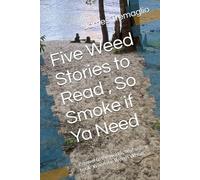 Five Weed Stories to Read , So Smoke if Ya Need: Prequel to the worlds best selling book ‘When the Weeds Whoa!’