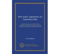 Five years' experience in Australia Felix: comprising a short account of its early settlement and its present position, with many particulars interesting to intending emigrants